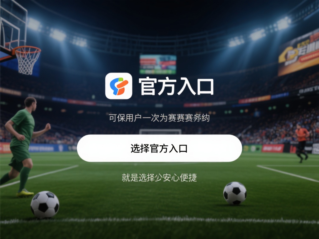 此外，官方入口还能确保用户第一时间获取最新的赛事资